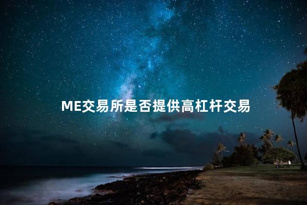 ME交易所是否提供高杠杆交易