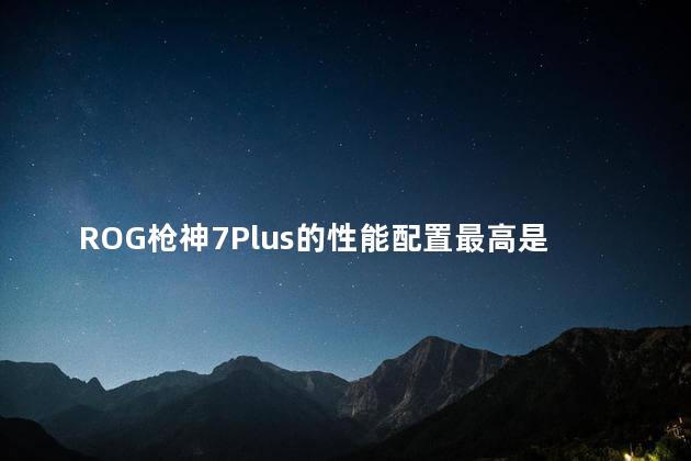 ROG枪神7Plus的性能配置最高是什么