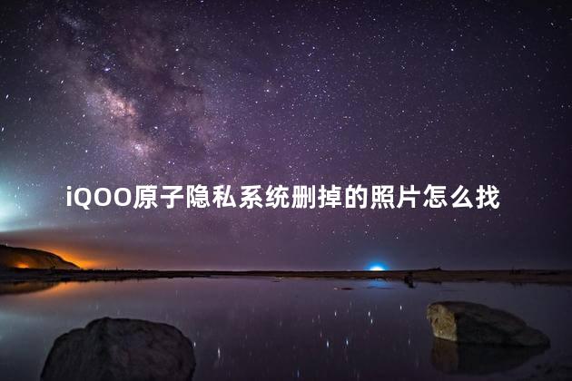 iQOO原子隐私系统删掉的照片怎么找回