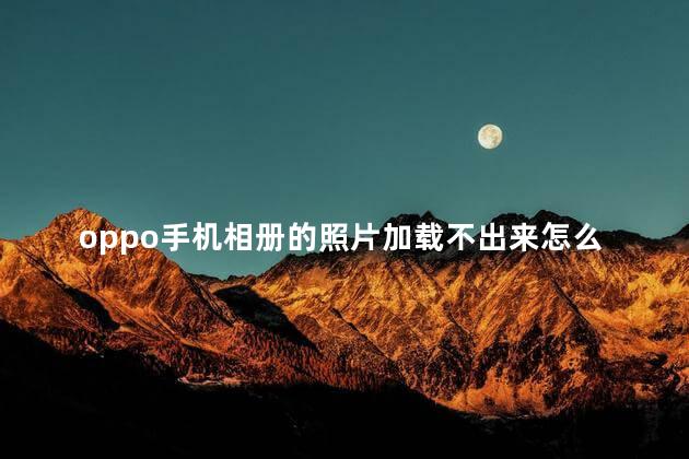 oppo手机相册的照片加载不出来怎么办