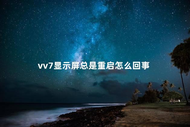 vv7显示屏总是重启怎么回事