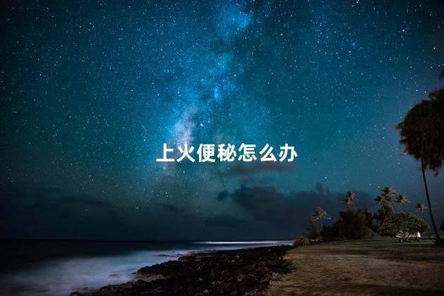 上火便秘怎么办