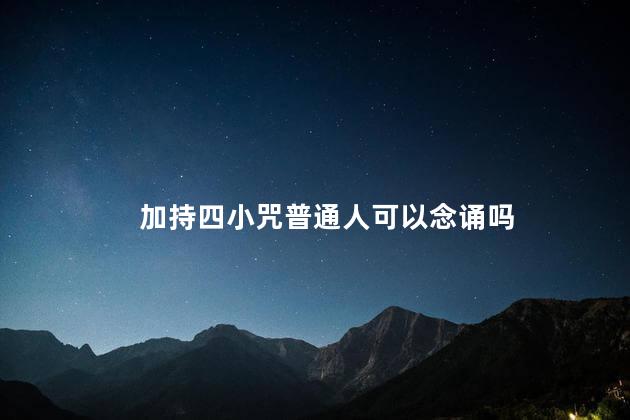 加持四小咒普通人可以念诵吗