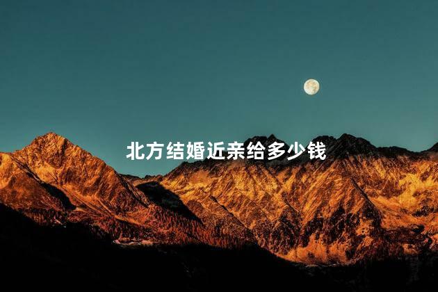 北方结婚近亲给多少钱