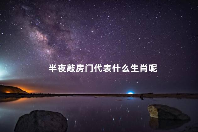 半夜敲房门代表什么生肖呢