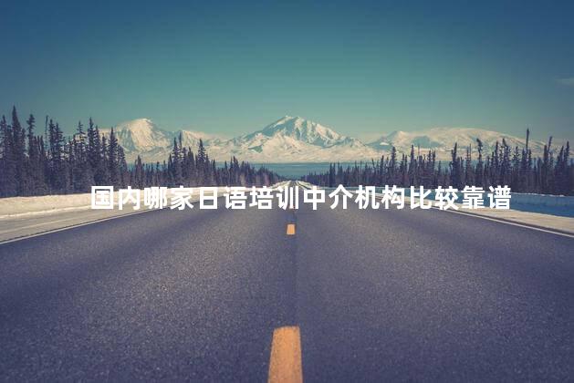 国内哪家日语培训中介机构比较靠谱