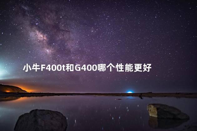 小牛F400t和G400哪个性能更好一点