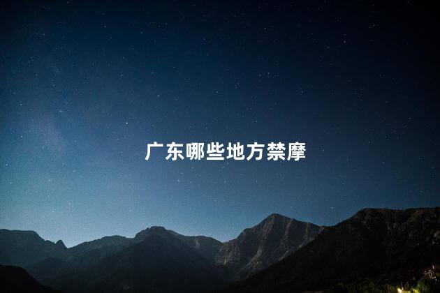 广东哪些地方禁摩 广东禁摩吗