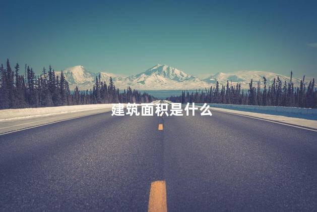 建筑面积是什么 什么是建筑面积