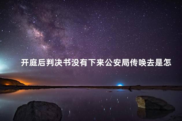 开庭后判决书没有下来公安局传唤去是怎么回事