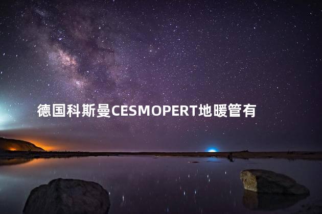 德国科斯曼CESMOPERT地暖管有什么特点