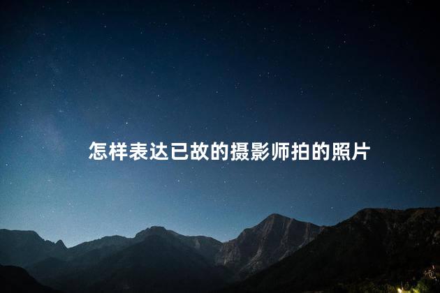 怎样表达已故的摄影师拍的照片