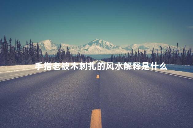 手指老被木刺扎的风水解释是什么