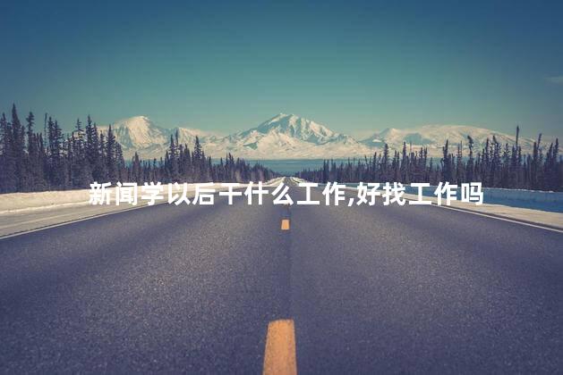 新闻学以后干什么工作，好找工作吗