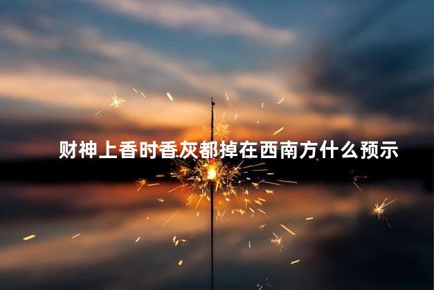 财神上香时香灰都掉在西南方什么预示